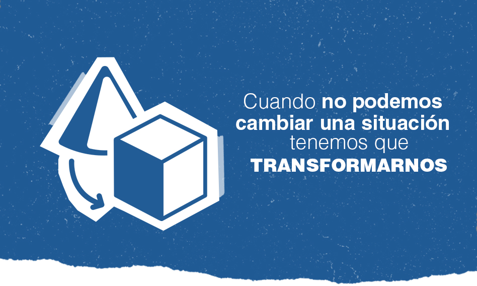 Cuando no podemos cambiar una situación, tenemos que transformarnos